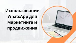 Использование WhatsApp для маркетинга и продвижения