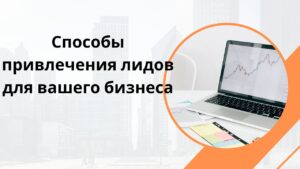 Способы привлечения лидов для вашего бизнеса
